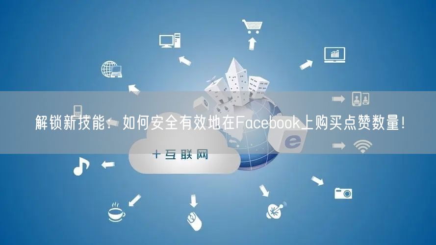 解锁新技能:如何安全有效地在Facebook上购买点赞数量!