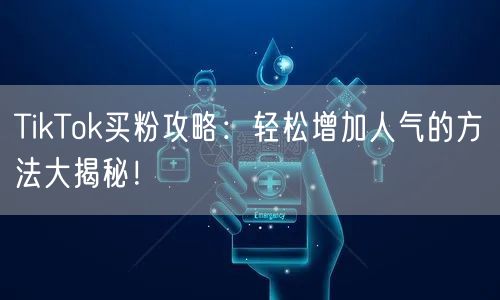 TikTok买粉攻略:轻松增加人气的方法大揭秘!