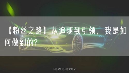 【粉丝之路】从追随到引领，我是如何做到的?