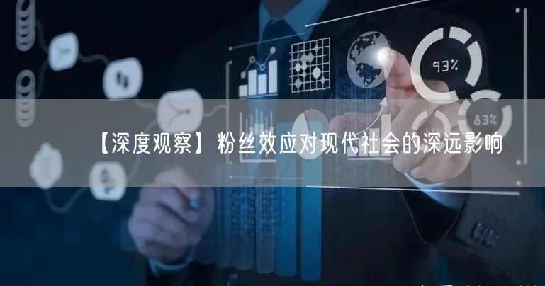 【深度观察】粉丝效应对现代社会的深远影响