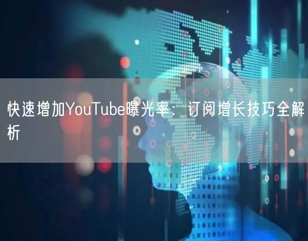 快速增加YouTube曝光率：订阅增长技巧全解析