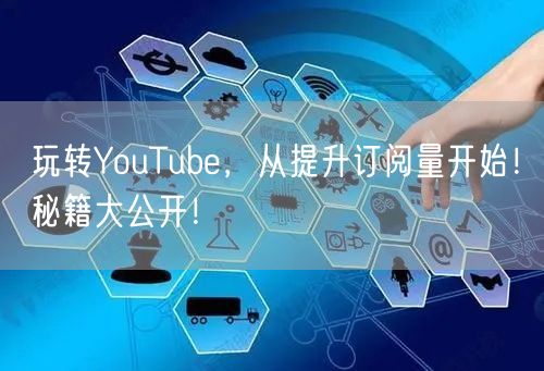 玩转YouTube，从提升订阅量开始！秘籍大公开！