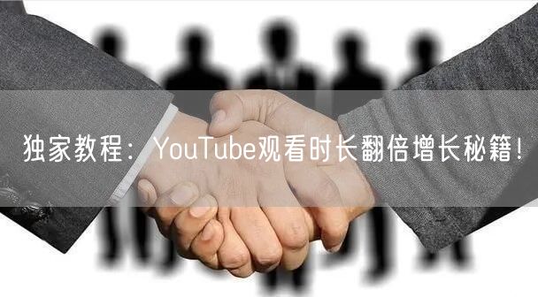 独家教程：YouTube观看时长翻倍增长秘籍！