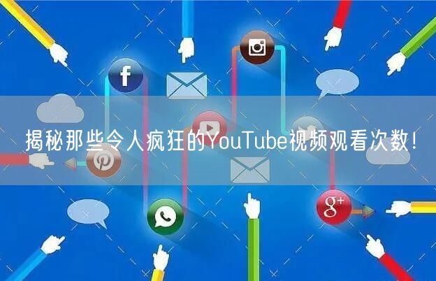 揭秘那些令人疯狂的YouTube视频观看次数！