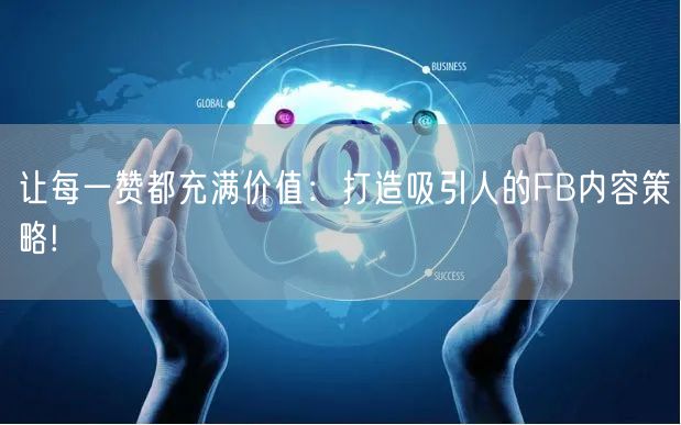 让每一赞都充满价值：打造吸引人的FB内容策略!