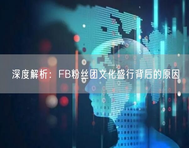 深度解析：FB粉丝团文化盛行背后的原因