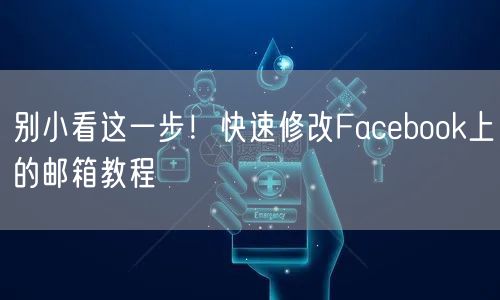 别小看这一步！快速修改Facebook上的邮箱教程