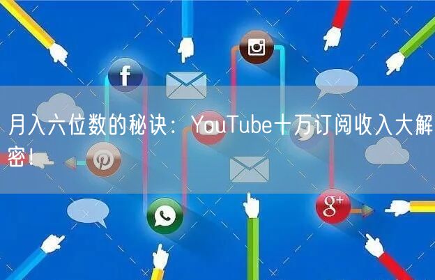 月入六位数的秘诀：YouTube十万订阅收入大解密！