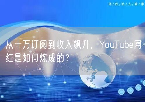 从十万订阅到收入飙升，YouTube网红是如何炼成的？