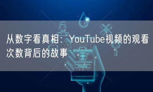 从数字看真相：YouTube视频的观看次数背后的故事