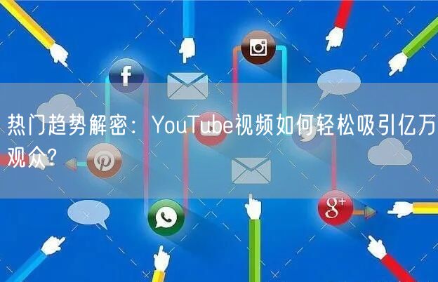 热门趋势解密：YouTube视频如何轻松吸引亿万观众?