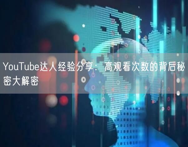 YouTube达人经验分享：高观看次数的背后秘密大解密