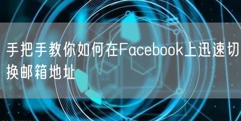 手把手教你如何在Facebook上迅速切换邮箱地址