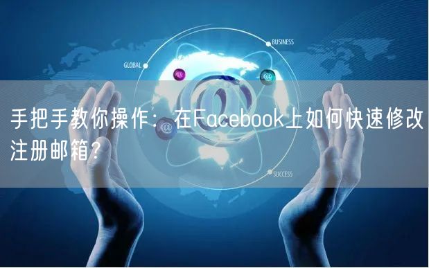 手把手教你操作：在Facebook上如何快速修改注册邮箱？