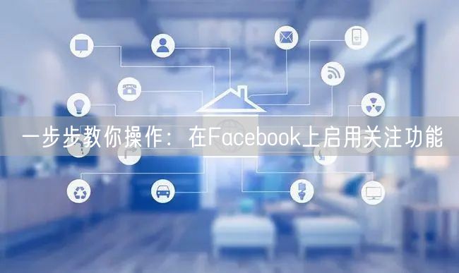 一步步教你操作：在Facebook上启用关注功能