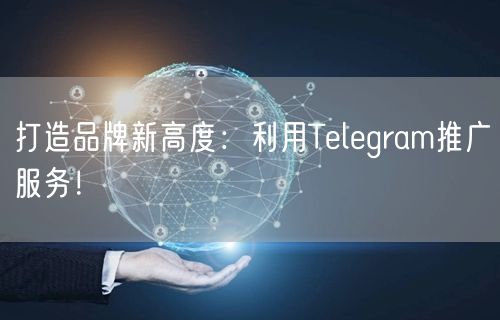 打造品牌新高度：利用Telegram推广服务！