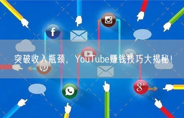 突破收入瓶颈，YouTube赚钱技巧大揭秘！