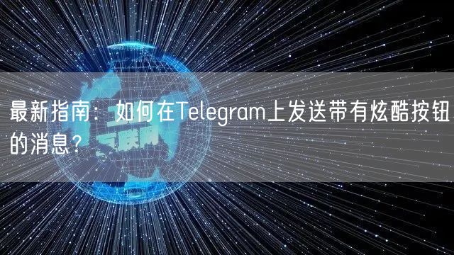 最新指南：如何在Telegram上发送带有炫酷按钮的消息？