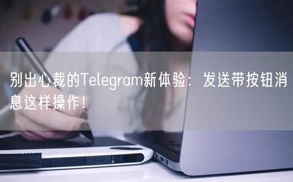 别出心裁的Telegram新体验：发送带按钮消息这样操作！