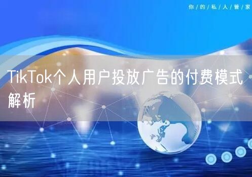 TikTok个人用户投放广告的付费模式解析
