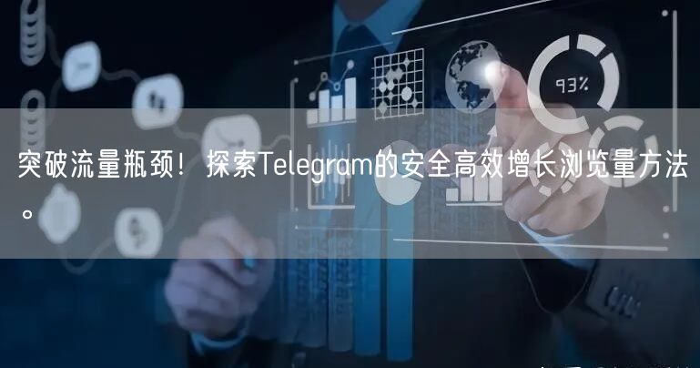 突破流量瓶颈！探索Telegram的安全高效增长浏览量方法。