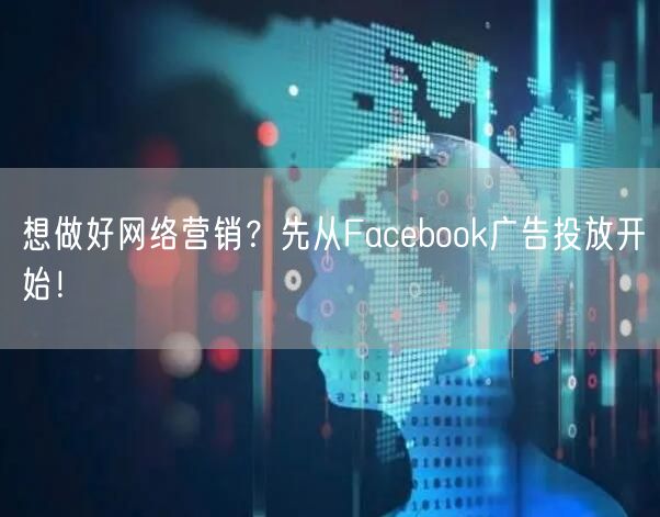 想做好网络营销？先从Facebook广告投放开始！