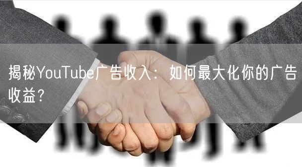 揭秘YouTube广告收入：如何最大化你的广告收益？