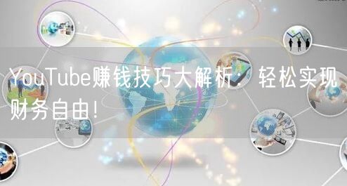 YouTube赚钱技巧大解析：轻松实现财务自由！