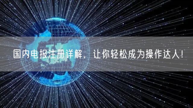 国内电报注册详解，让你轻松成为操作达人！