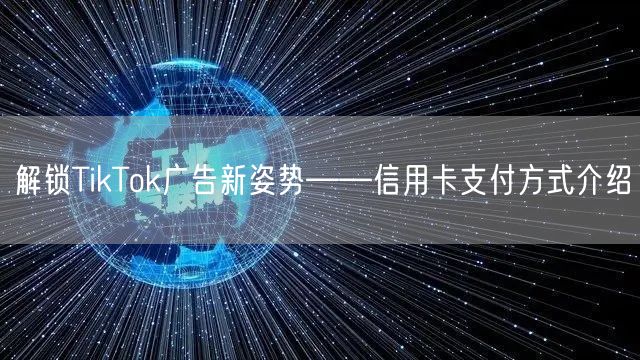 解锁TikTok广告新姿势——信用卡支付方式介绍