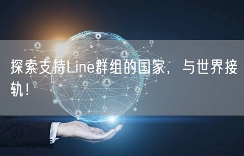 探索支持Line群组的国家，与世界接轨！