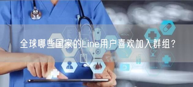 全球哪些国家的Line用户喜欢加入群组？