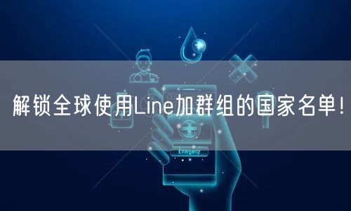 解锁全球使用Line加群组的国家名单！