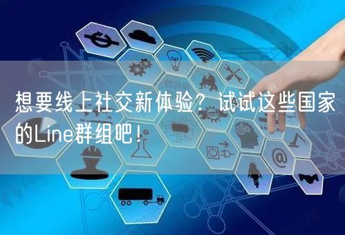 想要线上社交新体验？试试这些国家的Line群组吧！