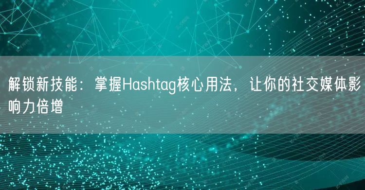 解锁新技能：掌握Hashtag核心用法，让你的社交媒体影响力倍增