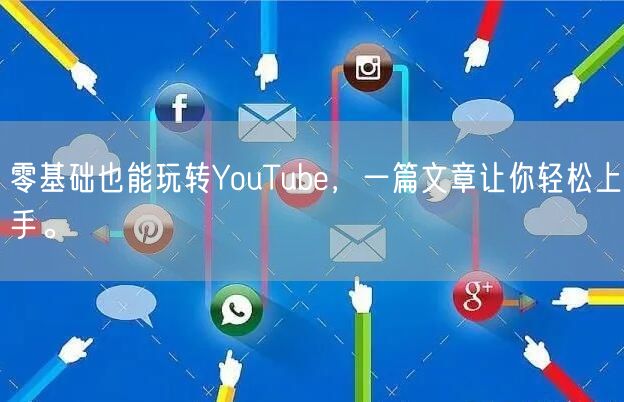 零基础也能玩转YouTube，一篇文章让你轻松上手。