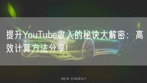 提升YouTube收入的秘诀大解密：高效计算方法分享!