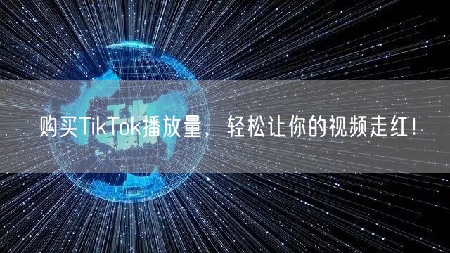 购买TikTok播放量，轻松让你的视频走红！