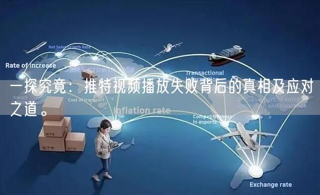 一探究竟：推特视频播放失败背后的真相及应对之道。