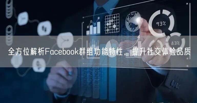 全方位解析Facebook群组功能特性，提升社交体验品质