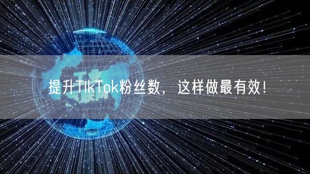 提升TikTok粉丝数，这样做最有效！