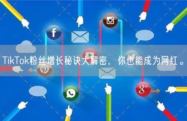 TikTok粉丝增长秘诀大解密，你也能成为网红。
