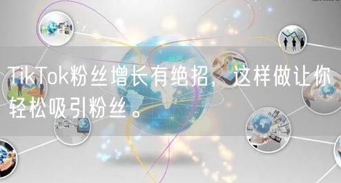 TikTok粉丝增长有绝招，这样做让你轻松吸引粉丝。