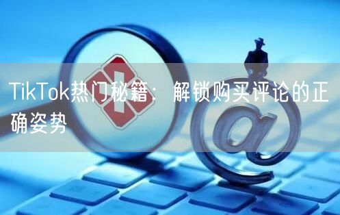 TikTok热门秘籍：解锁购买评论的正确姿势
