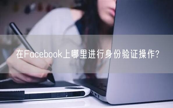 在Facebook上哪里进行身份验证操作?