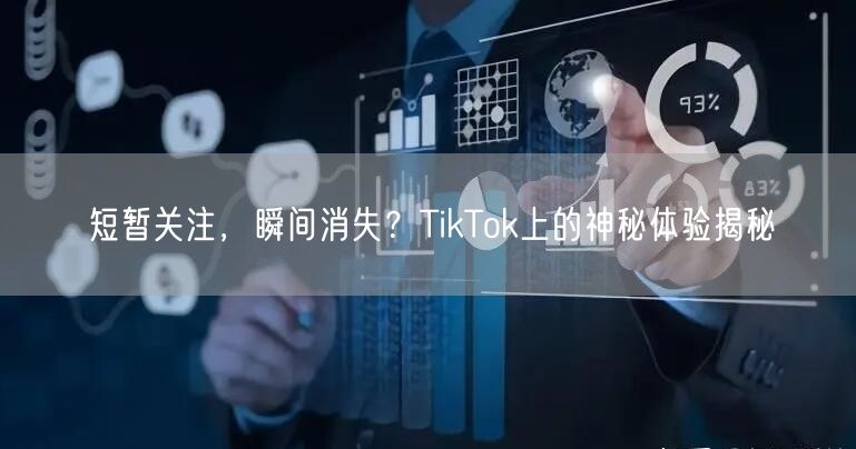 短暂关注，瞬间消失？TikTok上的神秘体验揭秘