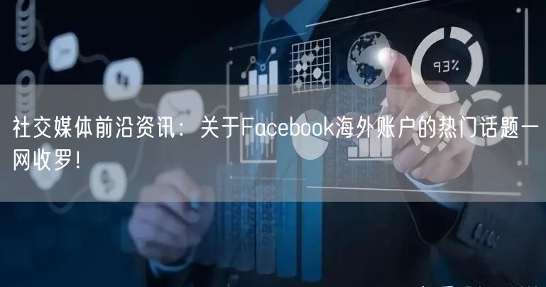社交媒体前沿资讯：关于Facebook海外账户的热门话题一网收罗！
