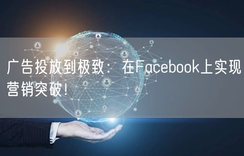 广告投放到极致：在Facebook上实现营销突破！