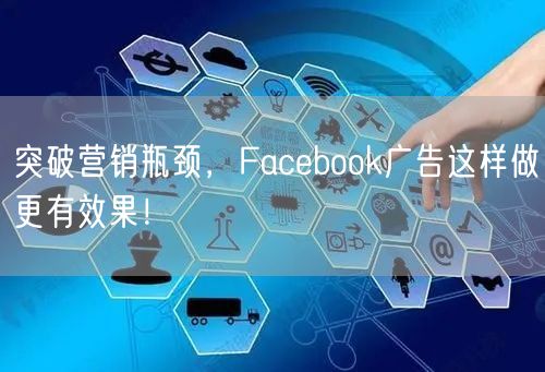 突破营销瓶颈，Facebook广告这样做更有效果！