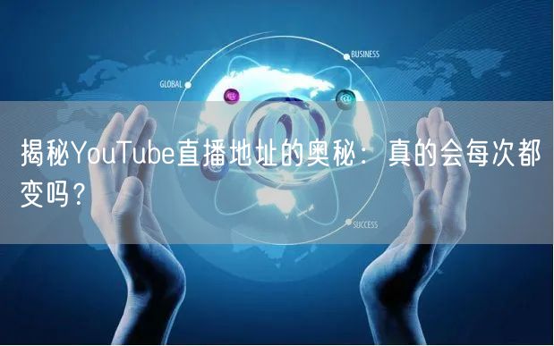 揭秘YouTube直播地址的奥秘：真的会每次都变吗？